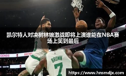 凯尔特人对决树林狼激战即将上演谁能在NBA赛场上笑到最后