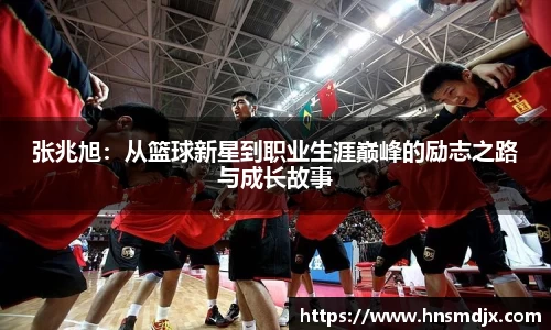 张兆旭：从篮球新星到职业生涯巅峰的励志之路与成长故事