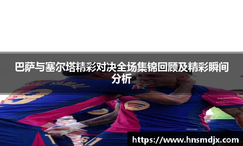 巴萨与塞尔塔精彩对决全场集锦回顾及精彩瞬间分析