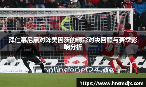 拜仁慕尼黑对阵美因茨的精彩对决回顾与赛季影响分析