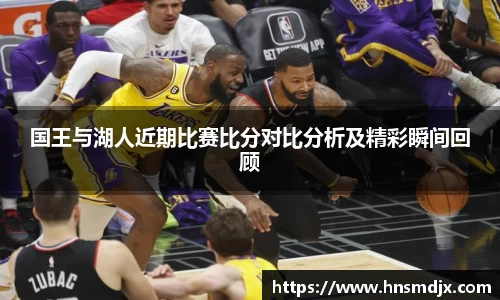 国王与湖人近期比赛比分对比分析及精彩瞬间回顾